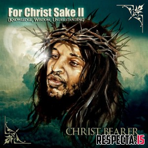 Christ Bearer - For Christ Sake II (Knowledge, Wisdom, Understanding)